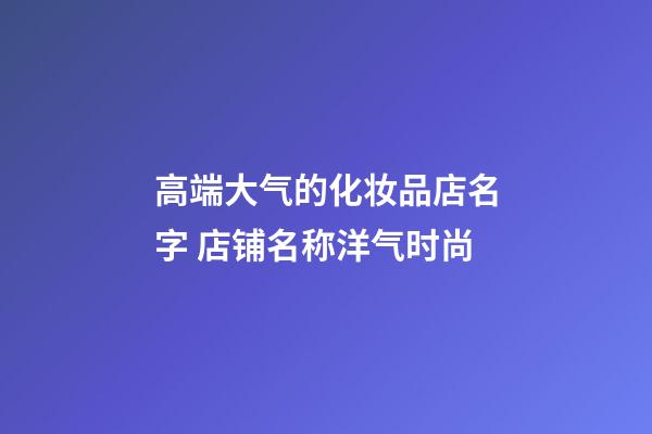 高端大气的化妆品店名字 店铺名称洋气时尚-第1张-店铺起名-玄机派